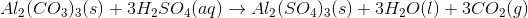 Al_{2}(CO_{3})_{3} (s) +3 H_{2}SO_{4} (aq) \to Al_{2}(SO_{4})_{3} (s) +3 H_{2}O (l) + 3CO_{2} (g)