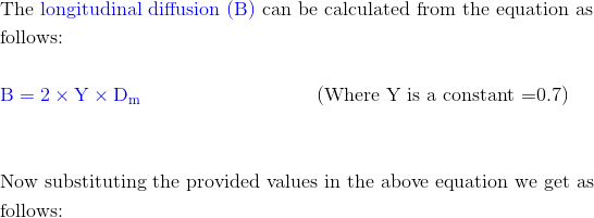 The longitudinal diffusion (B) can be calculated from the equation as follows: B= 2 X Y X Dm (Where Y is a constant =0.7) Now