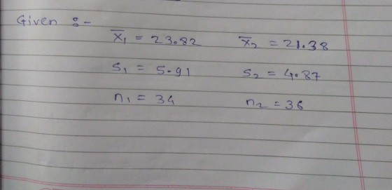 Given or X = 23.82 S. = 5.91 X = 28.38 S2 = 4087 ni = 34 n2 = 36