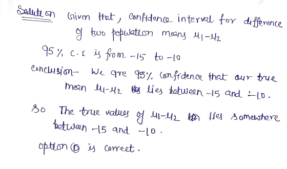 Solution Given that confidence interval for difference of two population means , -1/2 95% c.f is from - 15 to-10 conclusion-