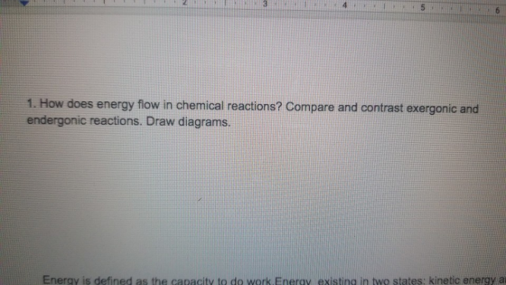 45 1. How does energy flow in chemical reactions? Compare and contrast exergonic and endergonic reactions. Draw diagrams. Fne