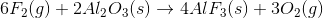 6 F_{2} (g) +2 Al_{2}O_{3} (s) \to 4 AlF_{3} (s) + 3 O_{2} (g)