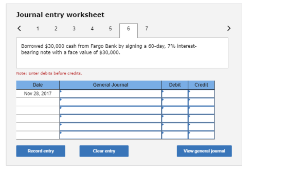 Journal entry worksheet < 1 2 3 4 5 6 7 Borrowed $30,000 cash from Fargo Bank by signing a 60-day, 7% interest- bearing note