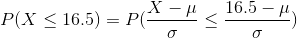 P(X\leq 16.5)=P(\frac{X-\mu}{\sigma}\leq \frac{16.5-\mu}{\sigma})