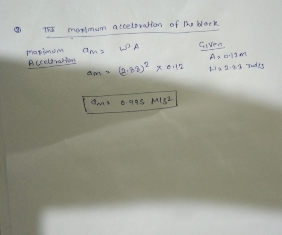 ③ The maximum of the block acceleration ama W2A maximum Acceleration Given A20.12m W22.88 radis ama (2.88)2 +0.12 lame 0.995