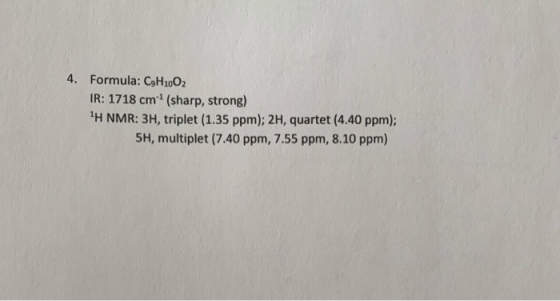 4. Formula: C3H1002 IR: 1718 cm? (sharp, strong) 1H NMR: 3H, triplet (1.35 ppm); 2H, quartet (4.40 ppm); 5H, multiplet (7.40