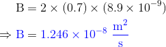 B= 2 x (0.7) x (8.9 x 10-9) =B=1.246 x 10-8 m