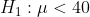 H_1:\mu<40