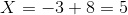 X=-3+8=5