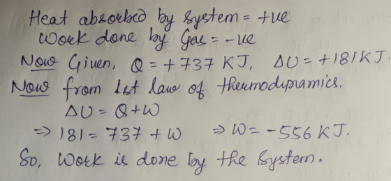 Heat absorbed by system = tve. work done by Gas=ove Nowe Giuen, Q = +737 KJ, DU=+18KJ. Now from test law of thermodipramics,