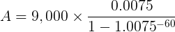 A= 9,000 x 0.0075 1 – 1.0075-60