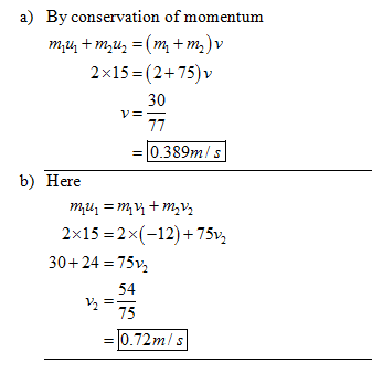 a) By conservation of momentum 2x15-(2+75)v 30 0.39m/s b) Here 2x15 2x(-12)+ 75% 30+24 75v 54 75 -0.72m/s