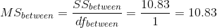MS_{between} = \frac{SS_{between}}{df_{between}} = \frac{ 10.83}{ 1} = 10.83