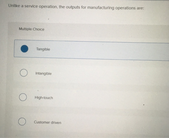 Unlike a service operation, the outputs for manufacturing operations are: Multiple Choice Tangible Intangible High-touch Cust