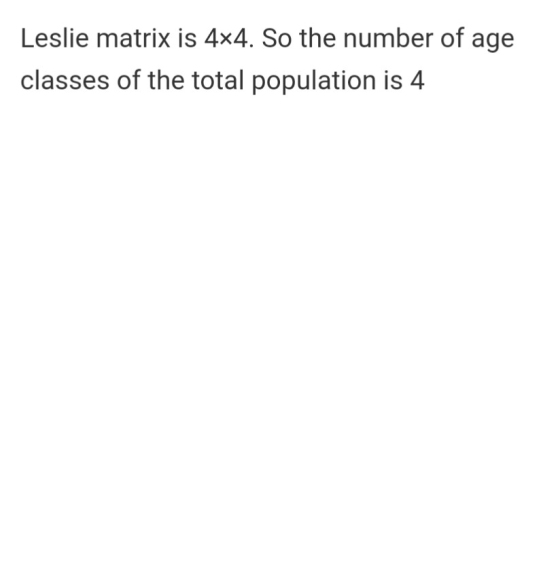 Leslie matrix is 4x4. So the number of age classes of the total population is 4