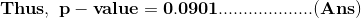 \mathbf{Thus,\ p-value=0.0901...................(Ans)}