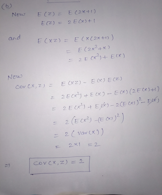(6) Now E (2) - E (2x+1) E(Z) = 2 E(X) + 1 and Ecxz) = E(X(2x H) E (2x2+x) - 2E (x²)+ E(X) Now E CXZ) - ECX E(Z) Corc, Z) = 2