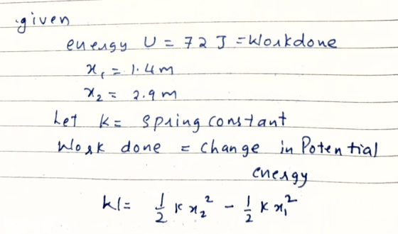given en engy U = 72 3 =Work done 1, = 1.4m X = 2.9m het k= spring constant Wosk done = change in Potential . energy kl= 1 n