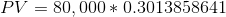 PV = 80,000 * 0.3013858641