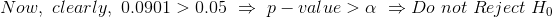Now,\ clearly,\ 0.0901>0.05\ \Rightarrow \ p-value>\alpha\ \Rightarrow Do\ not\ Reject\ H_0