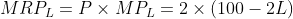 MRP, = P × MPL = 2 × (100-2L)