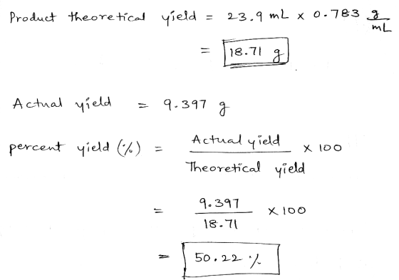 Product theoretical yield = 23.9 ml k o.783 g = 118.71 g Actual yield = 9.397 g percent yield (%) = 1. Actual yield x 100 The