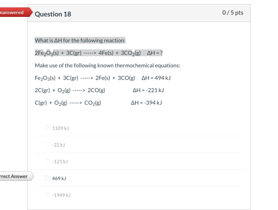 nanswered Question 18 0/5 pts What is AH for the following reaction: 2Fe2O3(s) + 3C(gr) -----> 4Fe(s) + 3CO2(g) AH = ? Make u
