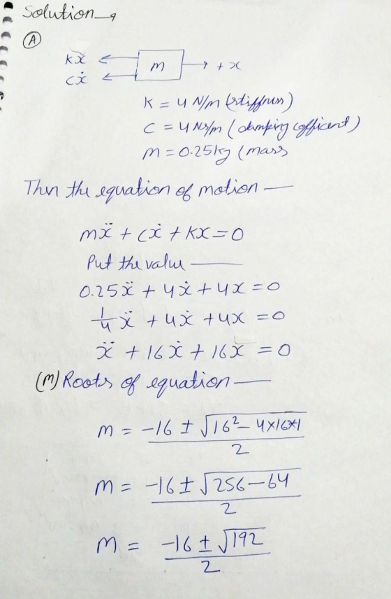 kx e M +20 Solutions A H că - K = 4 Nm Ostiffness) C = 4 Nym ( dumping offiant) m=0.25kg (mass Then the equation of motion mx