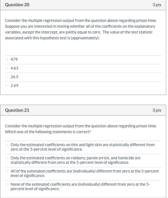 Question 20 3 pts Consider the multiple regression output from the question above regarding prison time. Suppose you are inte
