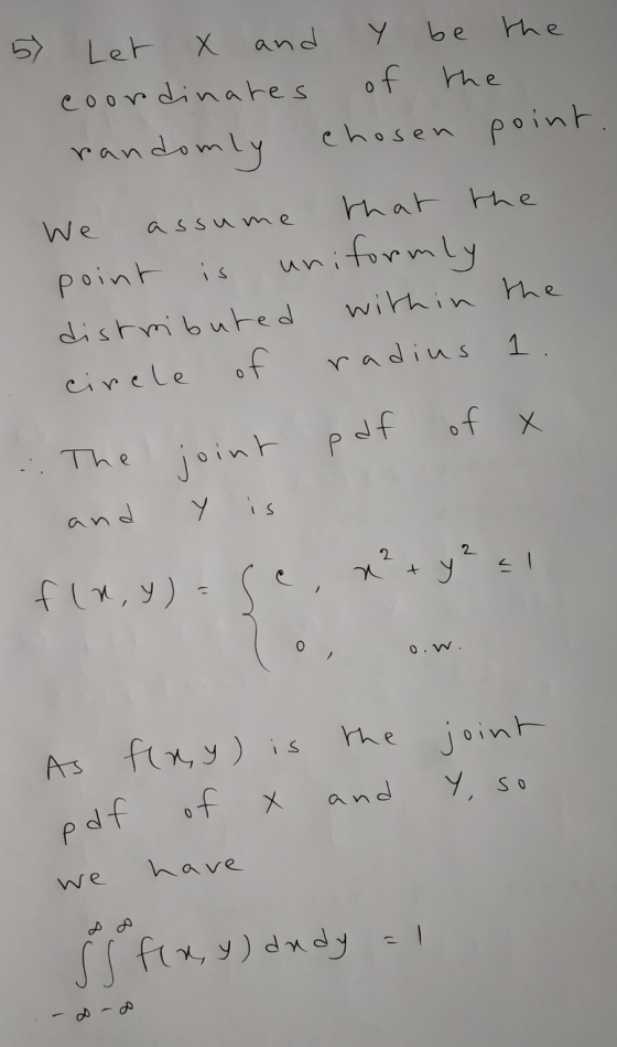 Let X and Y be the coordinates of the randomly chosen point. We assume that the point is uniformly distmibuted within the cir