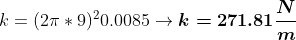 k=(2\pi *9)^{2}0.0085\rightarrow \boldsymbol{k=271.81\frac{N}{m}}