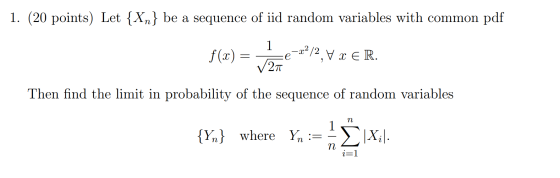 1. (20 points) Let {Xn} be a sequence of iid random variables with common pdf f(x) = - =e-x2/2,x ER. Then find the limit in p