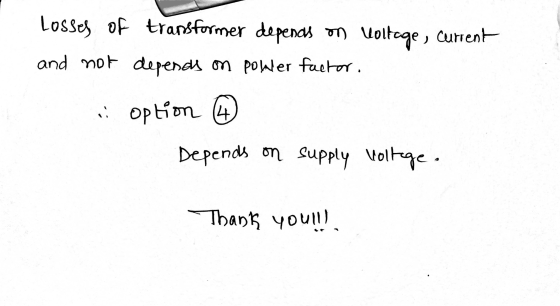 Losses of transformer depends on Voltage, Current and not depends on poller factor. option 4 Depends on Supply Voltage Thank