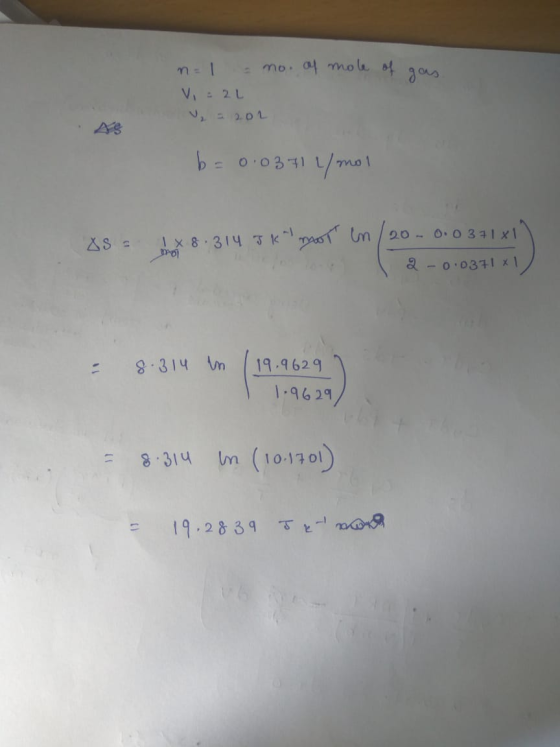 n=1 no. of mole of gas. Vi : 2L 202 b = 0.0371 L/mol Os = x 8.314 J K mot en/20 - 0.0 371x1) 2 -0.0371 XL - 8.314 in (19.9629
