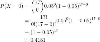 P(X =0) = ( 1 0 .05°(1 – 0.05)17-0 17! 0!(17 - 0);0.05(1 – 0.05) 17– = (1 -0.05) 17 = 0.4181