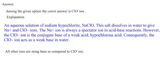 Answer: Among the given option the corrct answer is CIO ion. Explanation An aqueous solution of sodium hypochlorite, NaC1o. T