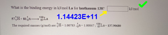 What is the binding energy in kJ/mol La for lanthanum-138? kJ/mol 57.H+81.n—129La 1.14423E+11 The required masses (g/mol) are