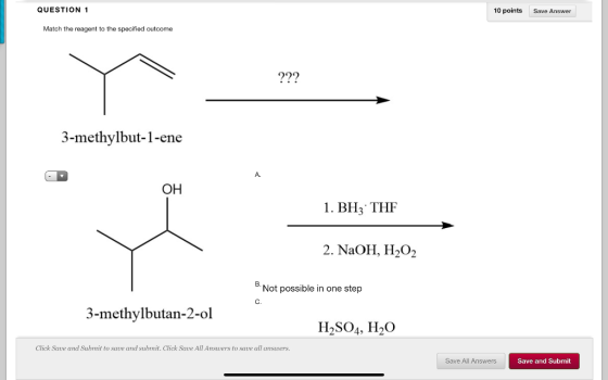 QUESTION 1 10 points Save Answer Match the reagent to the specified outcome ??? 3-methylbut-1-ene OH 1. BH; THF 2. NaOH, H2O2