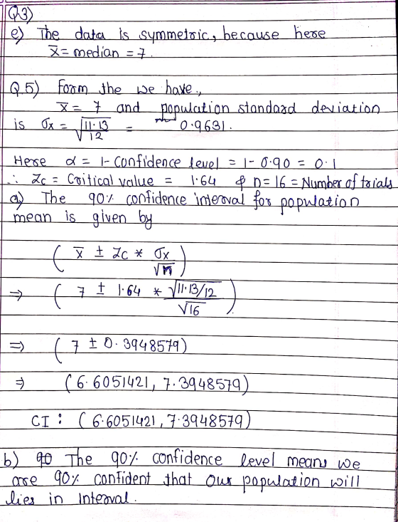 Q3) e) The data is symmetoic, because here g=median - 7 25) form the we have., X_7 and population standard deviation is Oxs 1