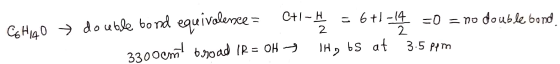 CAHIMO → double bond equivalence = c+/- = 6+1-14 -0 = no double bord 3300cmt broad IR = OH TH, 65 at 3.5 ppm