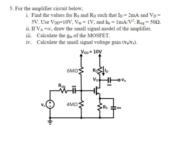 5. For the amplifier circuit below, i. Find the values for Rs and RD such that ID 2mA and VD SV. Use VDD=10V, Vtn-IV, and kn-