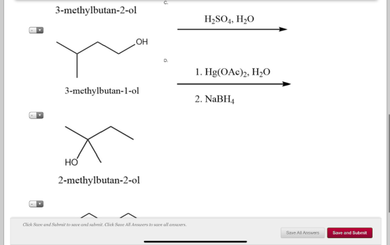 3-methylbutan-2-ol H2SO4, H20 OH 1. Hg(OAc)2, H20 3-methylbutan-1-ol 2. NaBH4 HO 2-methylbutan-2-ol Click Save and Submit to
