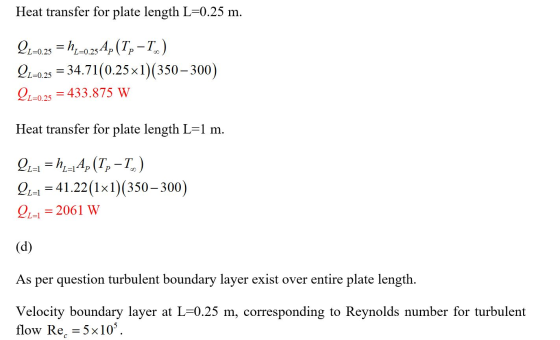 Heat transfer for plate length L=0.25 m. 22-0.25 = H20.25A,(T. -T.) Ql+0.25 = 34.71(0.25x1)(350 – 300) Ql=0.25 = 433.875 W He