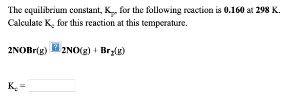 The equilibrium constant, Kp, for the following reaction is 0.160 at 298 K. Calculate K, for this reaction at this temperatur