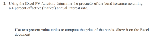 3. Using the Excel PV function, determine the proceeds of the bond issuance assuming a 4 percent effective (market) annual in