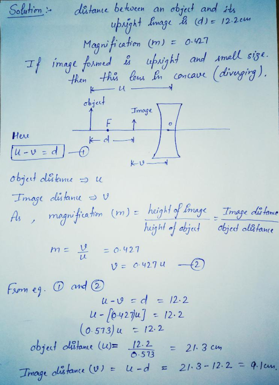 Solution - distance between an object and its upright linage is (d) = 12.2cm Magnification (m) = 0.427 If image formed is upr