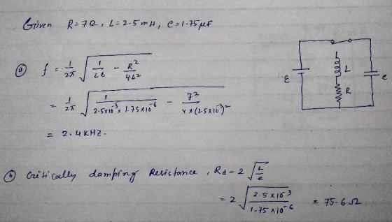 Given R=72, L= 2.5 mH, C= 1.75 per - 0- © f* - do Huel 1500 eurosawa = 2.4 KHZ. Critically damping Resistance, Ra=2 / 2.58103