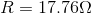 R=17.76\Omega