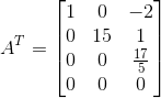 A^T=\begin{bmatrix} 1 & 0 & -2\\ 0 & 15 & 1\\ 0 & 0 & \frac{17}{5}\\ 0 & 0 & 0 \end{bmatrix}