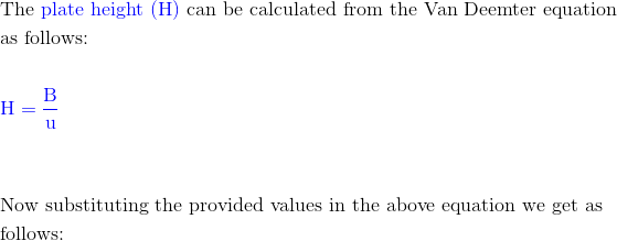 The plate height (H) can be calculated from the Van Deemter equation as follows: Now substituting the provided values in the